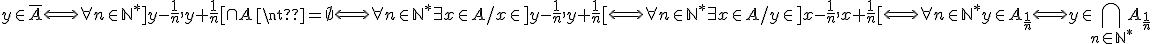 y\in\bar{A}\Longleftrightarrow\forall n\in{\mathbb{N}}^{*}]y-\frac{1}{n},y+\frac{1}{n}[\cap A\neq\empty\Longleftrightarrow\forall n\in{\mathbb{N}}^{*}\exists x\in A/x\in]y-\frac{1}{n},y+\frac{1}{n}[\Longleftrightarrow\forall n\in{\mathbb{N}}^{*}\exists x\in A/y\in]x-\frac{1}{n},x+\frac{1}{n}[\Longleftrightarrow\forall n\in{\mathbb{N}}^{*}y\in A_{\frac{1}{n}}\Longleftrightarrow y\in\Bigcap_{n\in{\mathbb{N}}^{*}}A_{\frac{1}{n}}